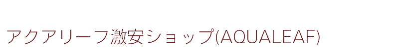 アクアリーフ激安ショップ(AQUALEAF)